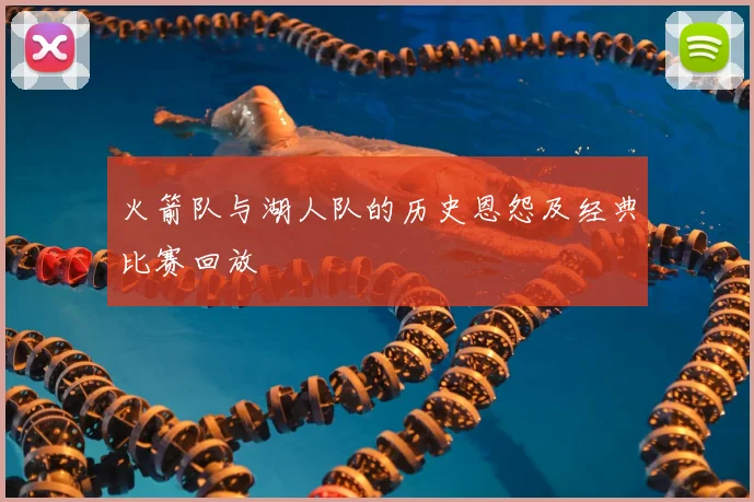 火箭队与湖人队的历史恩怨及经典比赛回放