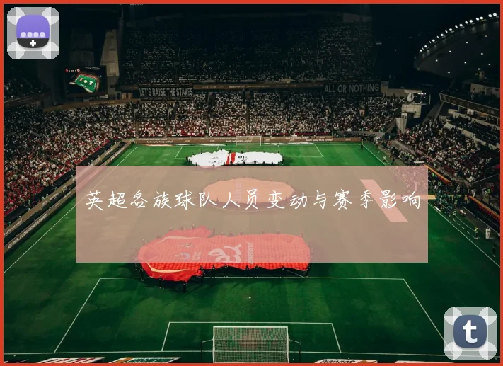 英超各族球队人员变动与赛季影响